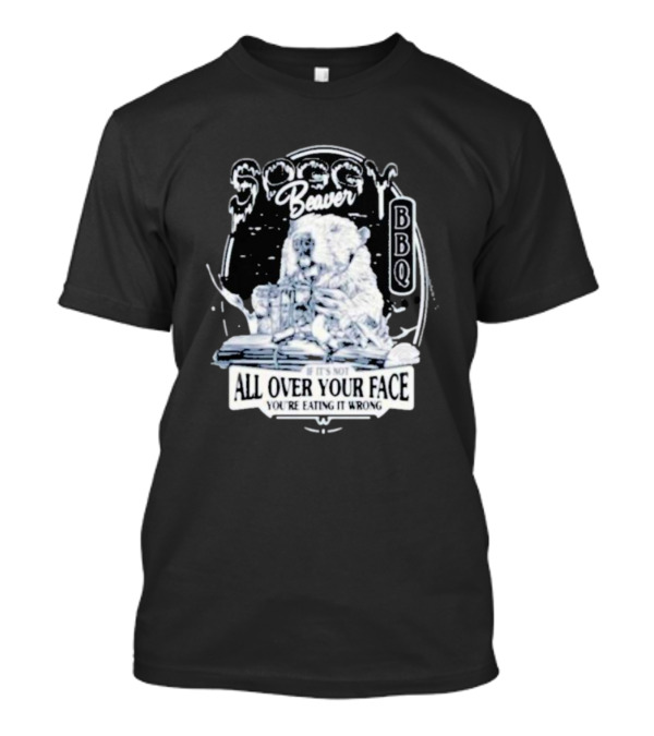 Soggy Beaver BBQ If It’s Not All Over Your Face You’re Eating It Wrong T-Shirt