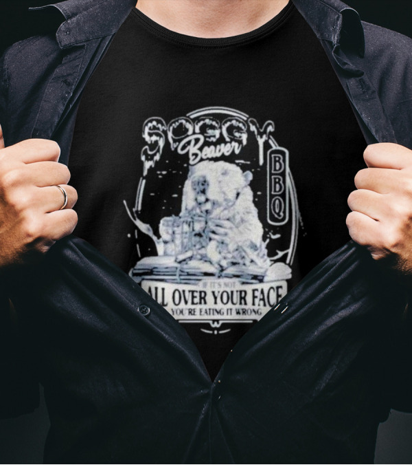 Soggy Beaver BBQ If It’s Not All Over Your Face You’re Eating It Wrong T-Shirt
