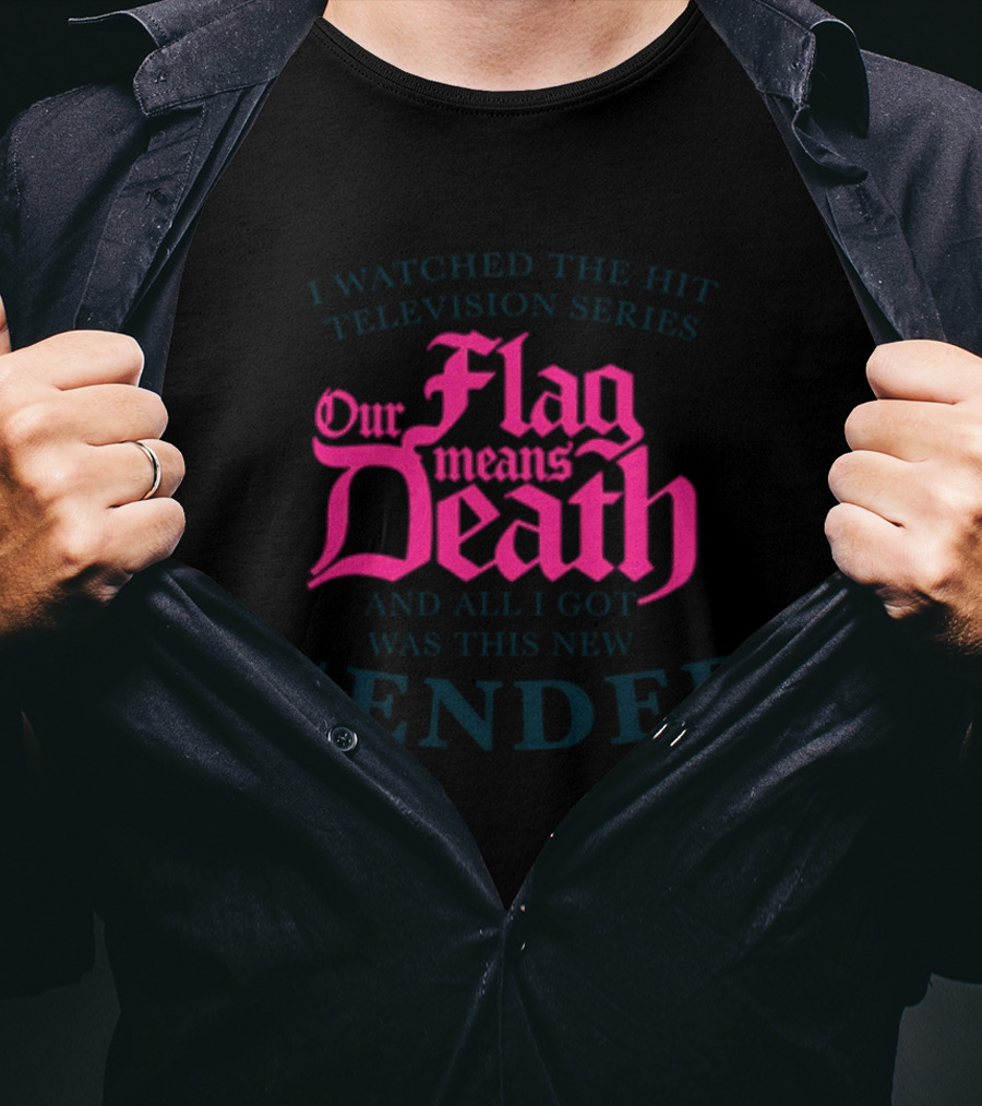 I Watched The Hit Television Series Our Flag Means Death And All I Got Was This New Gender T-Shirt