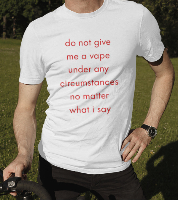Emotional Club Do Not Give Me A Vape No Matter What I Say Under Any Circumstances T-Shirt