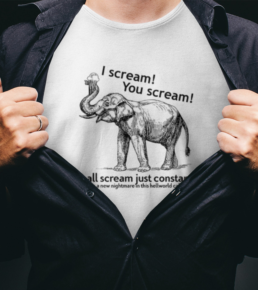 I Scream You Scream We All Scream Just Constantly Each Day Is A New Nightmare In This Hellworld Called Earth Elephant T-Shirt