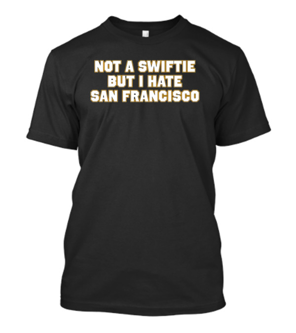 Not A Swiftie But I Hate San Francisco T-Shirt