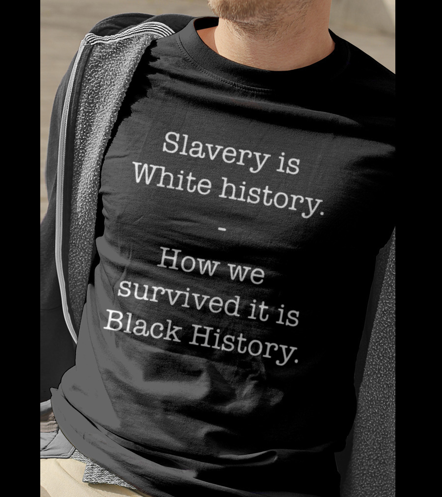 ServedFresh Slavery Is White History How We Survived It Is Black History T-Shirt