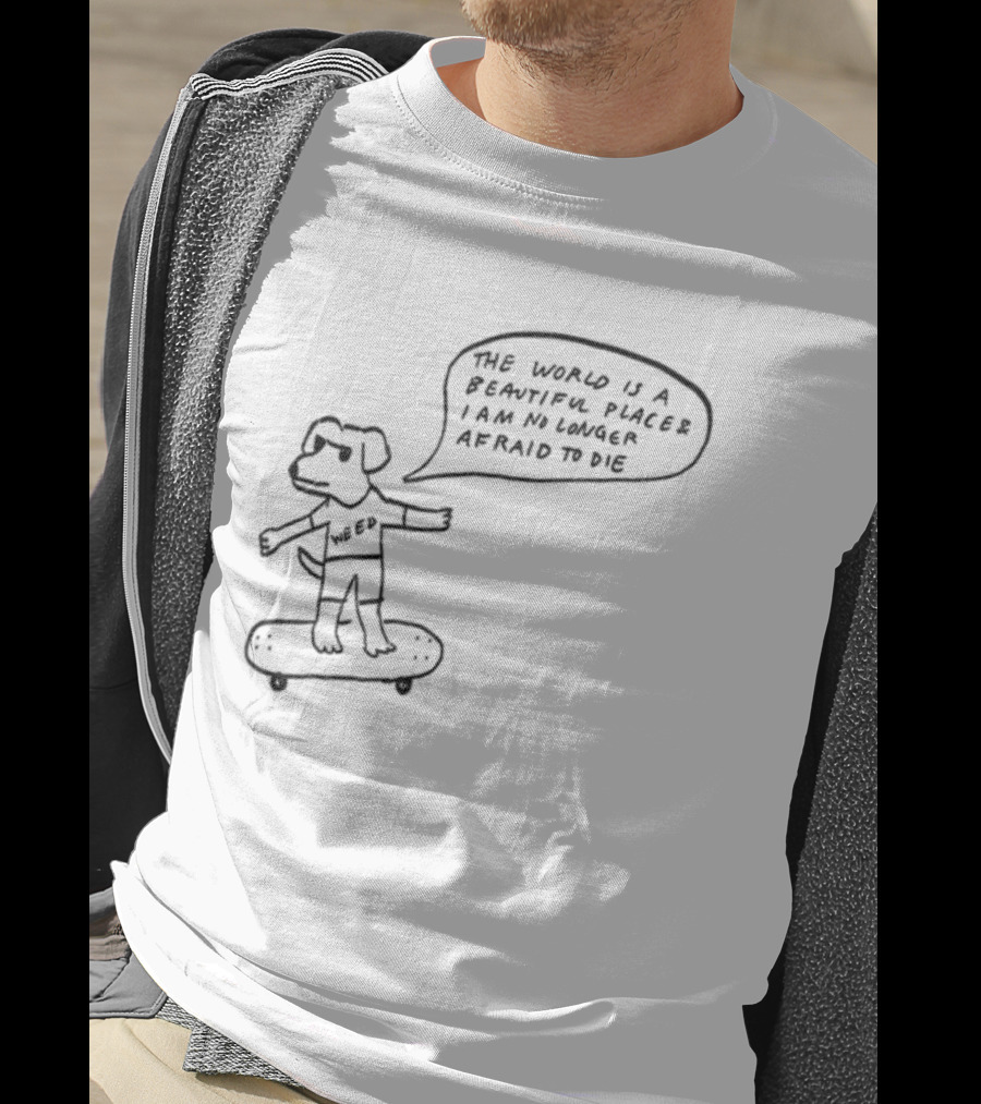 Downright Weed Dog The World Is A Beautiful Place I Am No Longer Afraid To Die T-Shirt