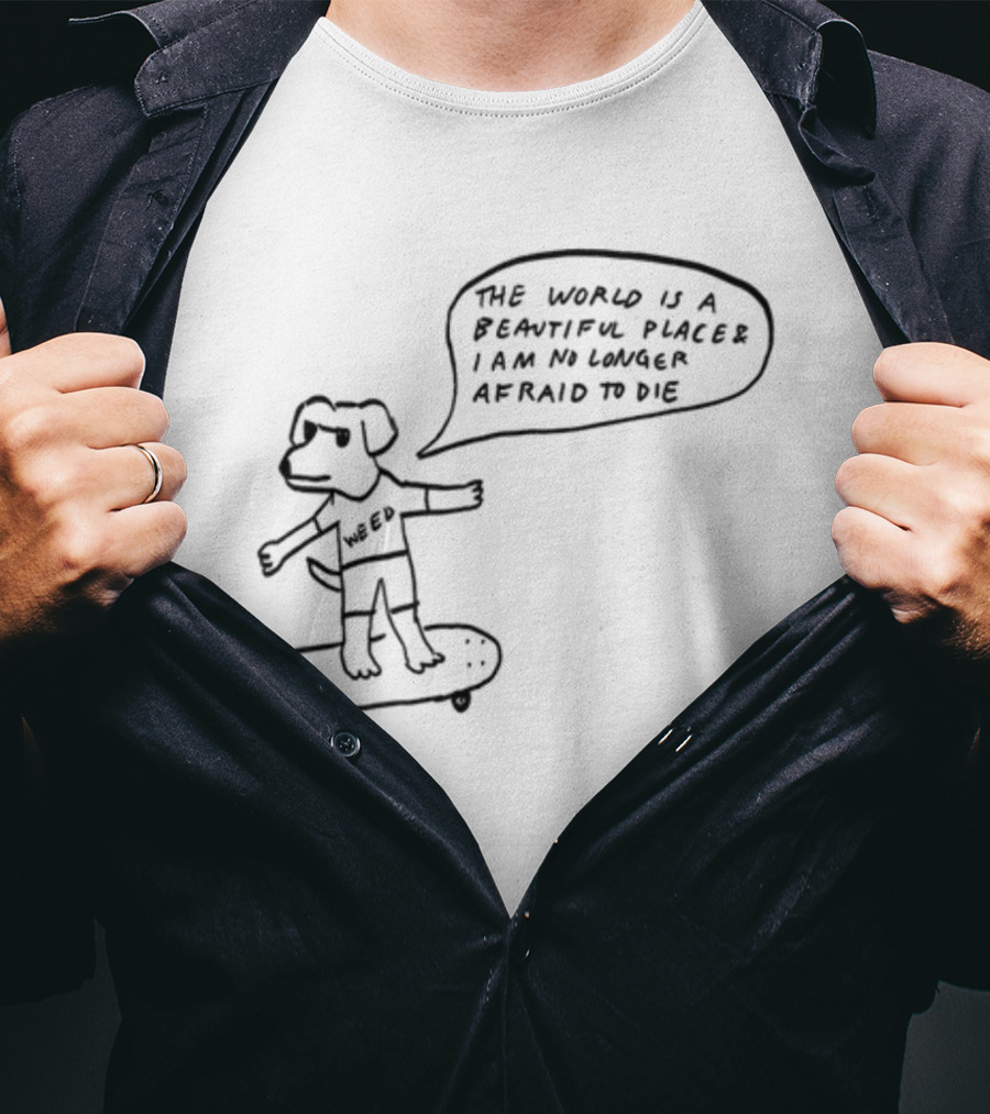 Downright Weed Dog The World Is A Beautiful Place I Am No Longer Afraid To Die T-Shirt