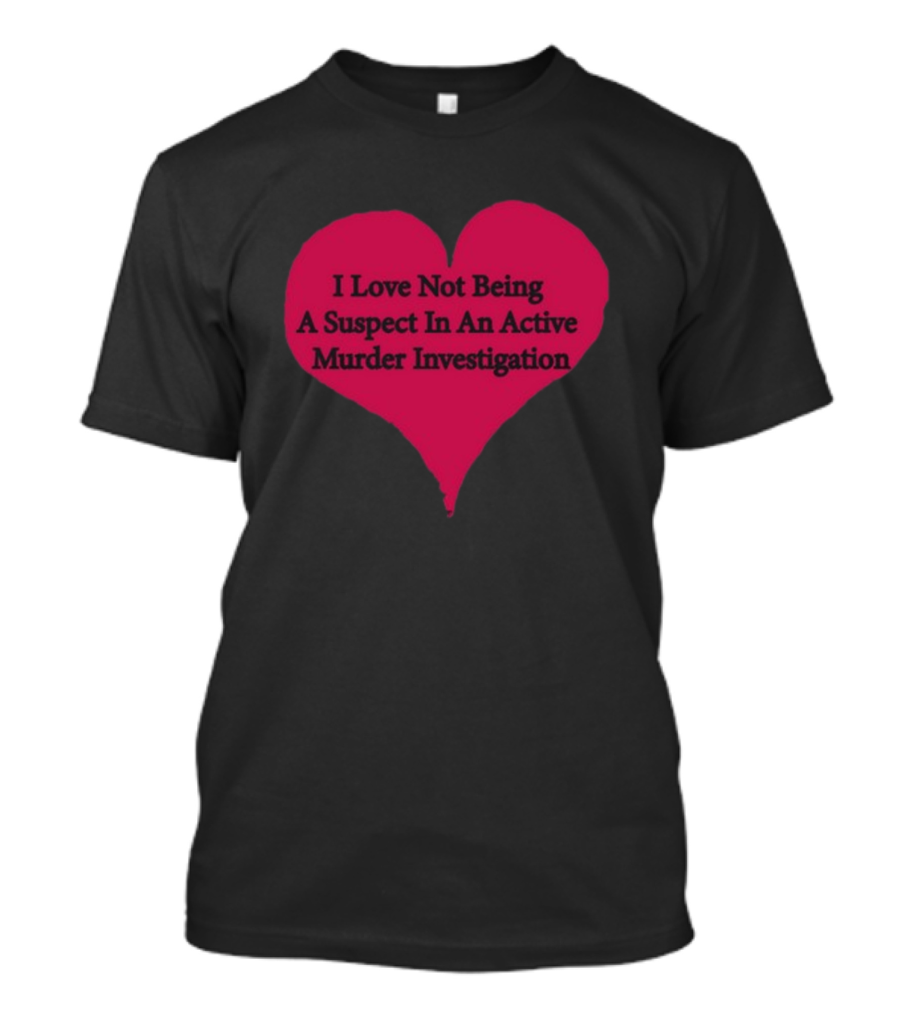 I Love Not Being A Suspect In An Active Murder Investigation Heart Novelty T-Shirt