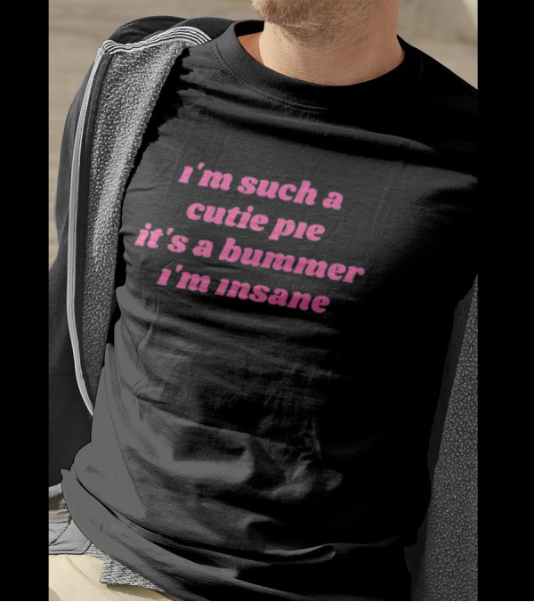 I'm Such A Cutie Pie It's A Bummer I'm Insane T-Shirt
