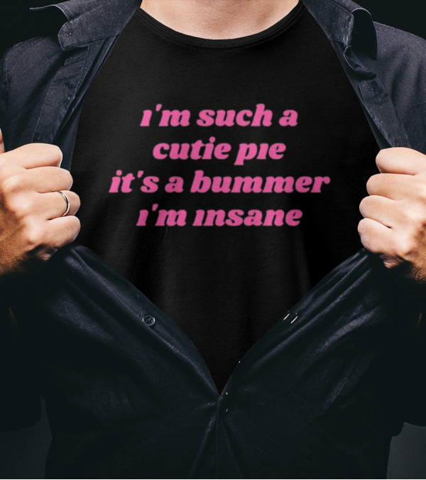 I'm Such A Cutie Pie It's A Bummer I'm Insane T-Shirt