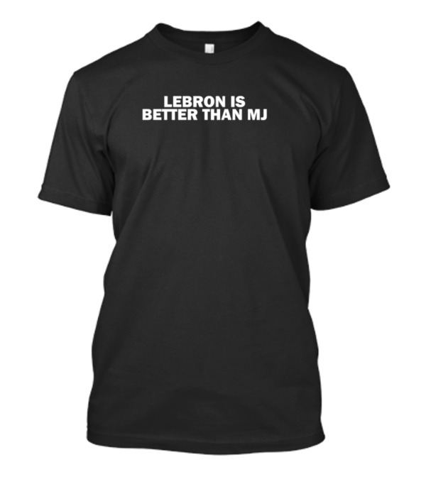 Lebron Is Better Than MJ T-Shirt