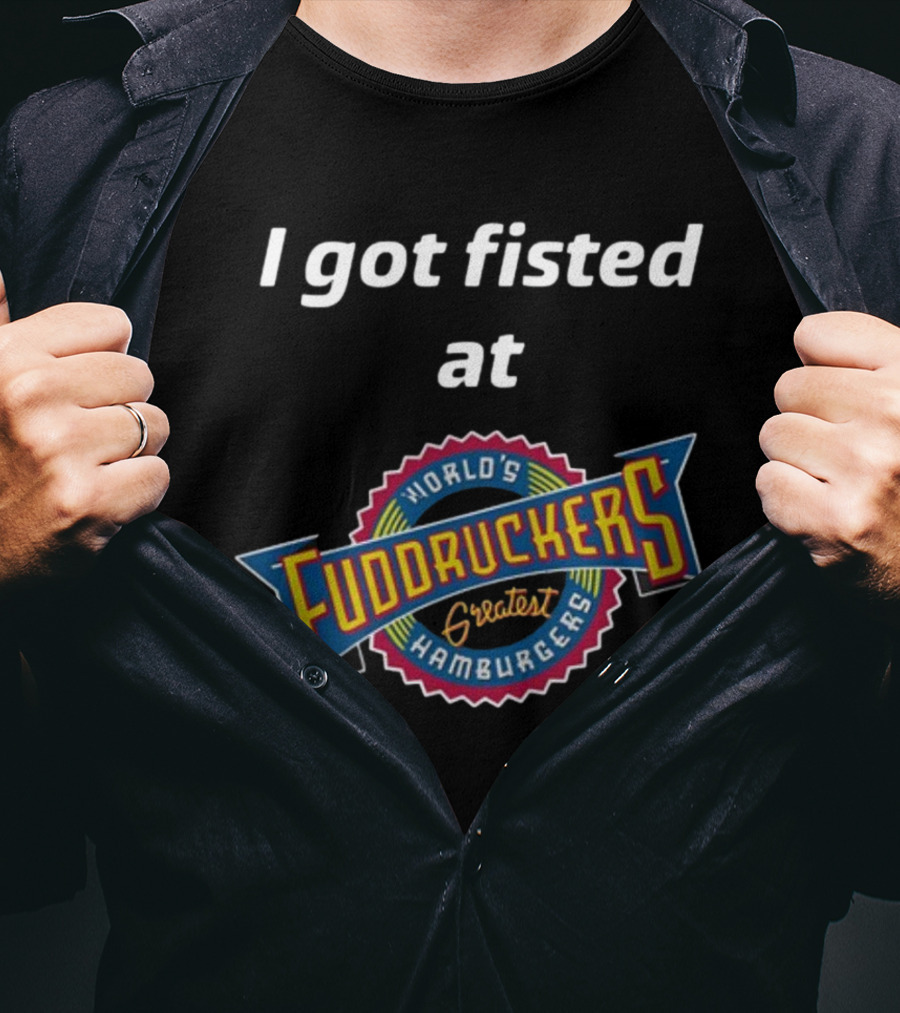 I Got Fisted At Fuddruckers World's Greatest Hamburgers T-Shirt
