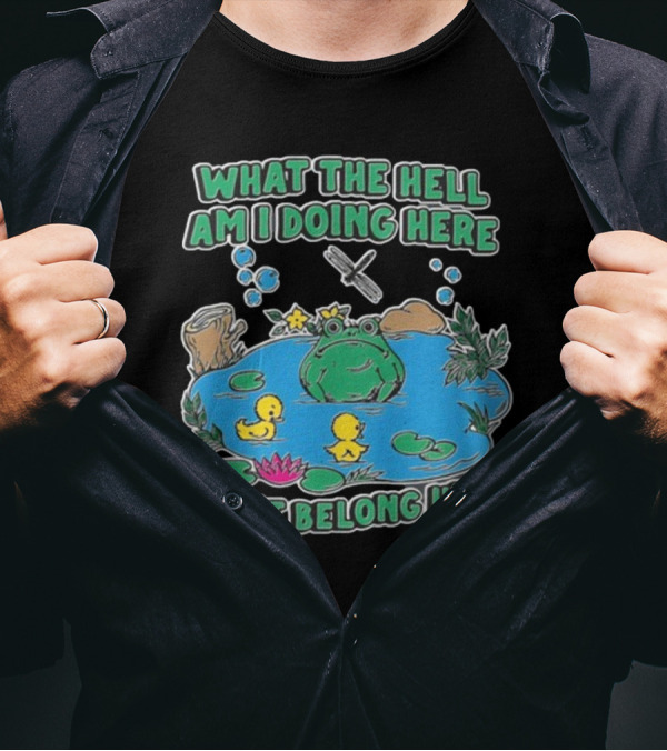 WHAT THE HELL AM I DOING HERE I DONT BELONG HERE FROG AND DUCKS IN POND T-Shirt