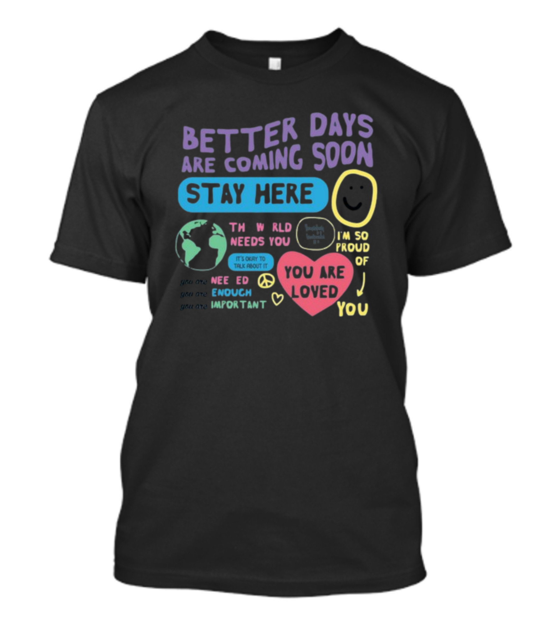Better Days Are Coming Soon Stay Here You Are Loved World Needs You T-Shirt