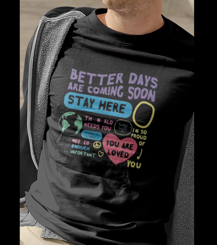 Better Days Are Coming Soon Stay Here You Are Loved World Needs You T-Shirt