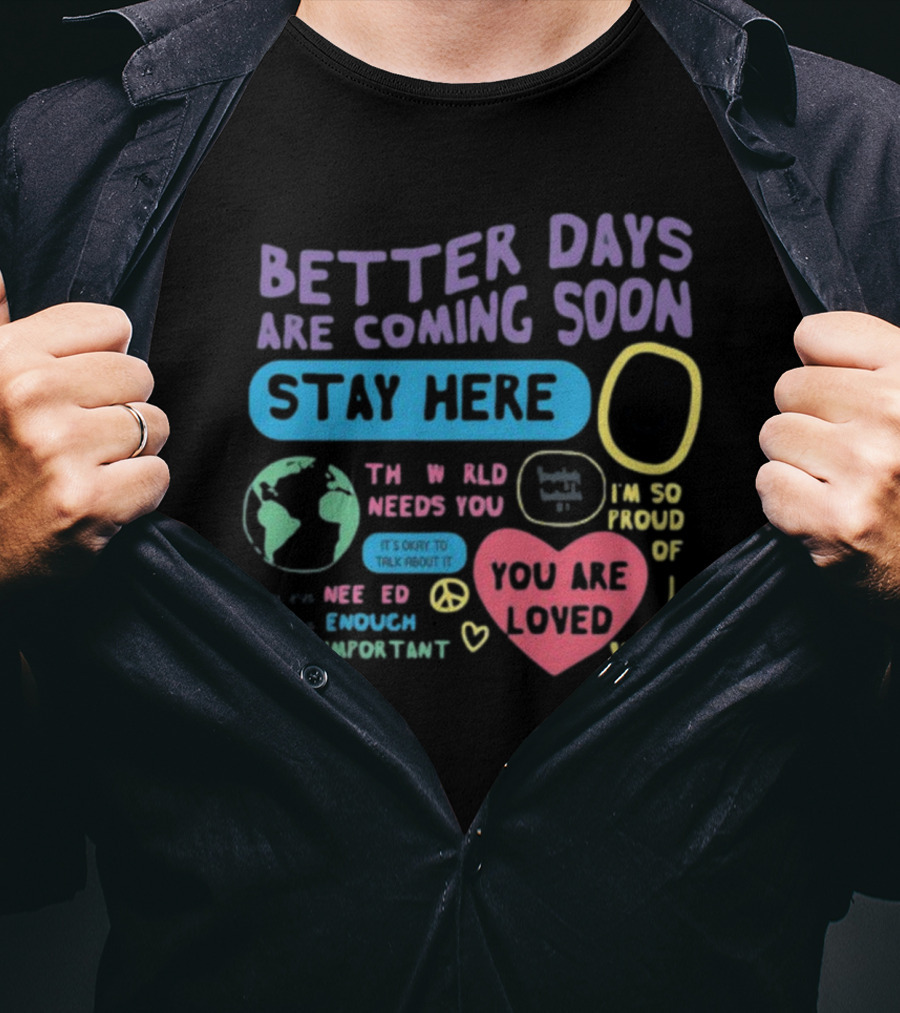 Better Days Are Coming Soon Stay Here You Are Loved World Needs You T-Shirt