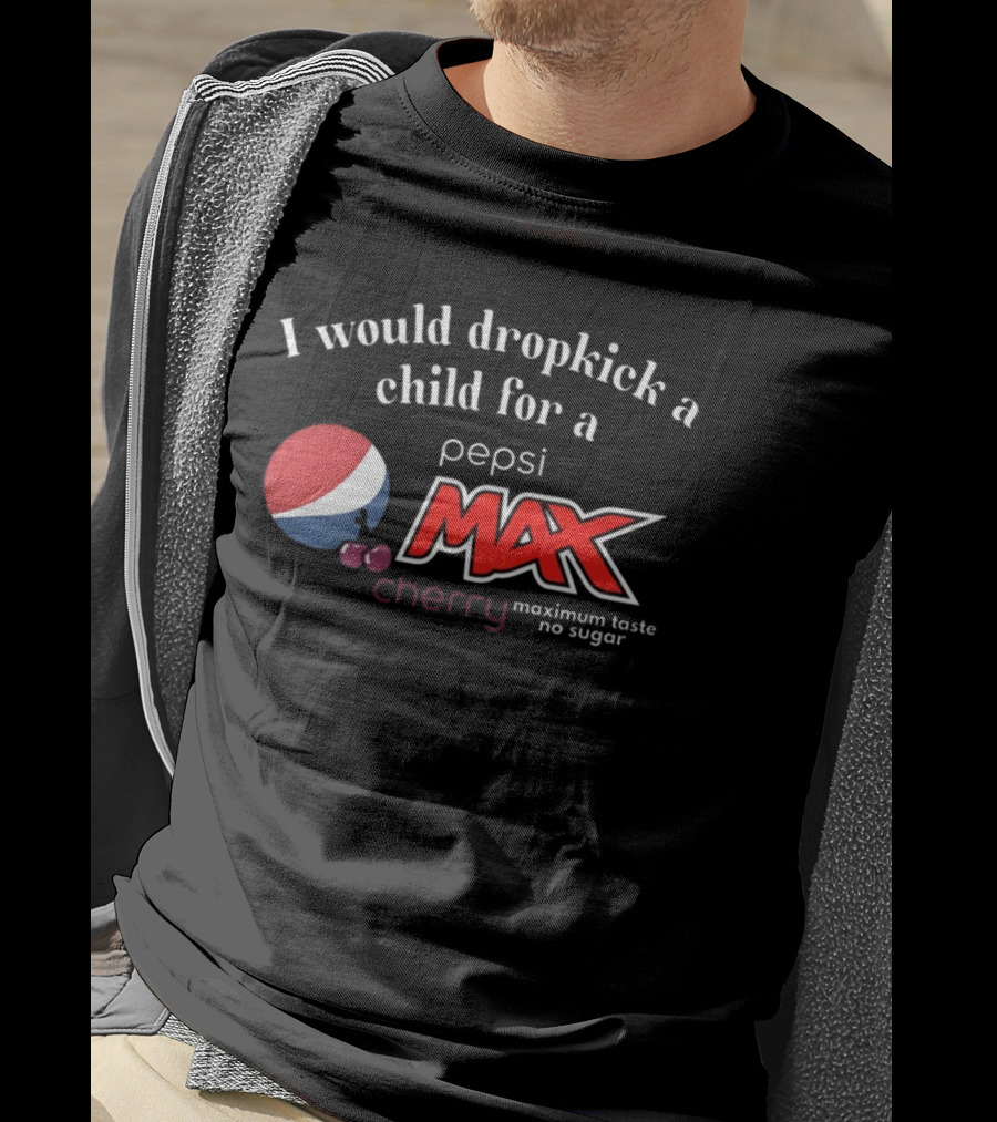 I Would Dropkick A Child For A Pepsi Max Cherry Maximum Taste No Sugar T-Shirt