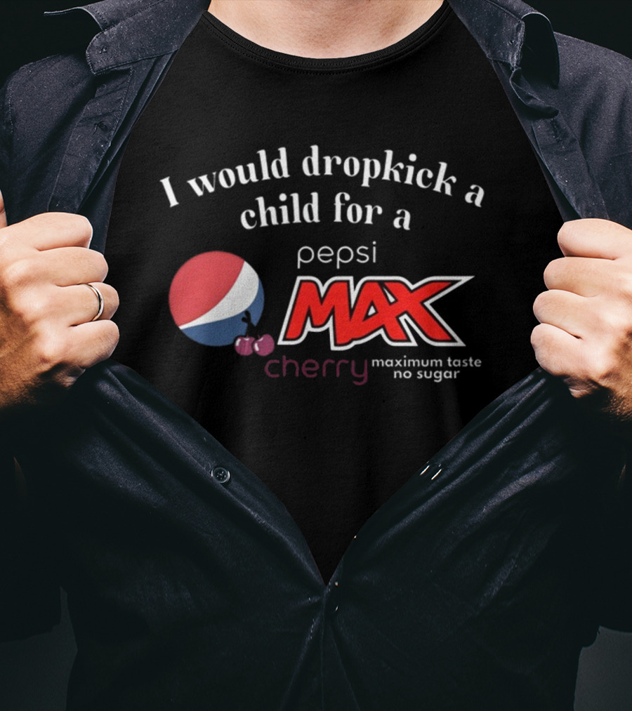 I Would Dropkick A Child For A Pepsi Max Cherry Maximum Taste No Sugar T-Shirt