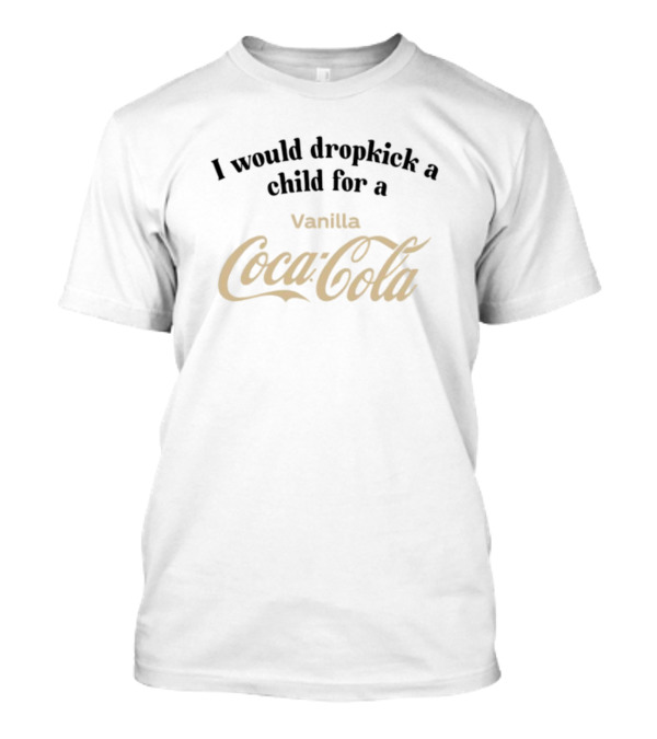 Unethicalthreads I Would Dropkick A Child For A Vanilla Coca-Cola T-Shirt