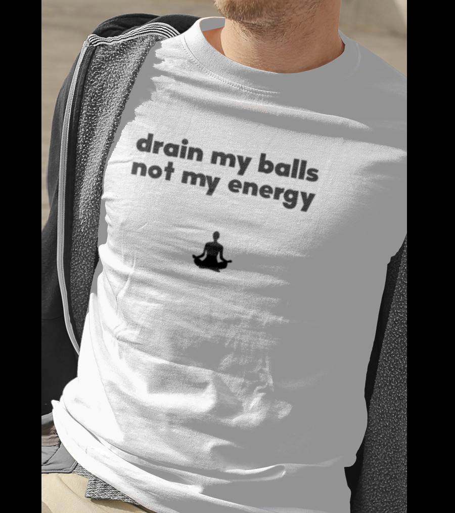Drain My Balls Not My Energy Meditation T-Shirt