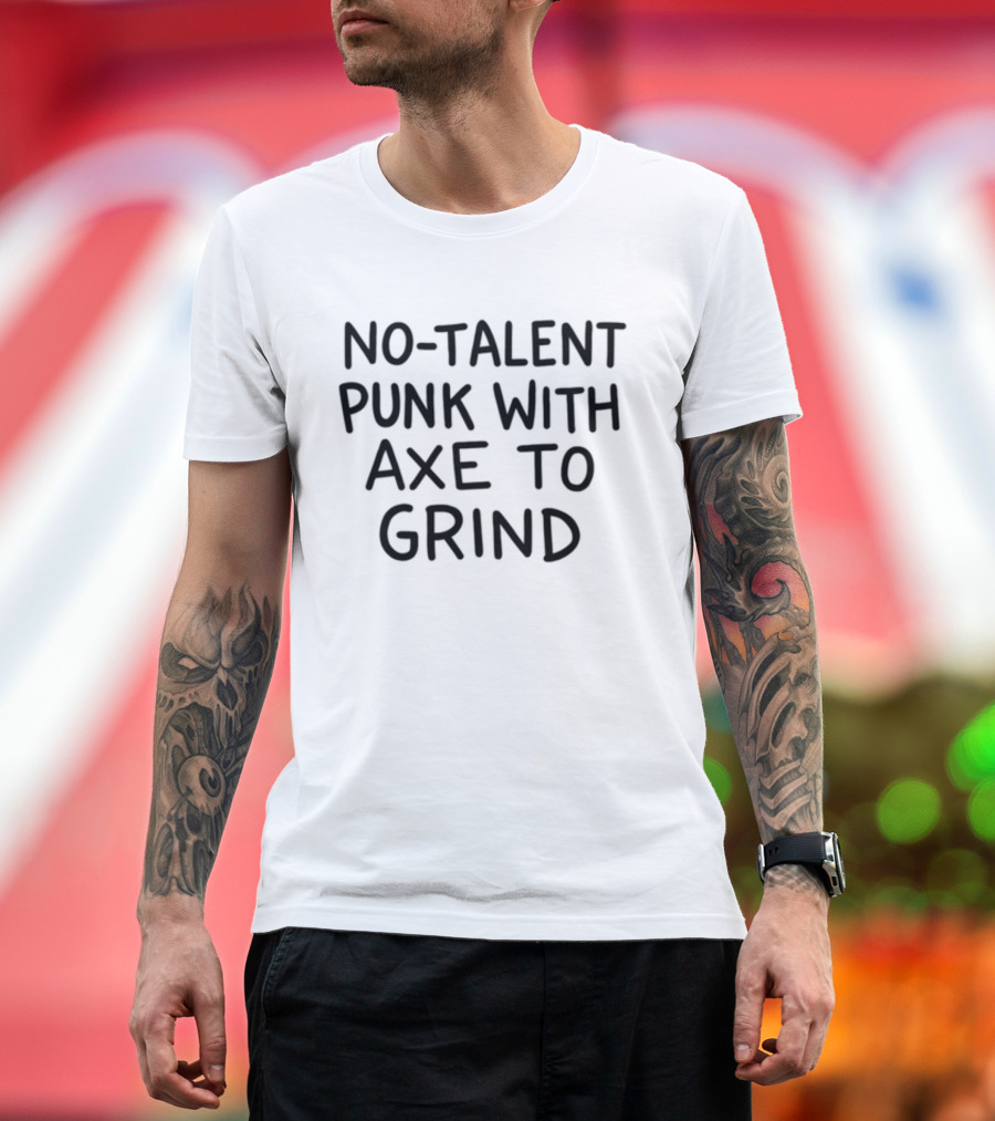 No-Talent Punk With an Axe to Grind Stubborn Rebel Attitude T-Shirt