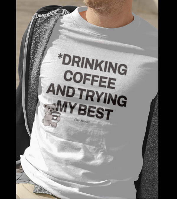 Drinking Coffee And Trying My Best Teddy Bear OurSeasons T-Shirt