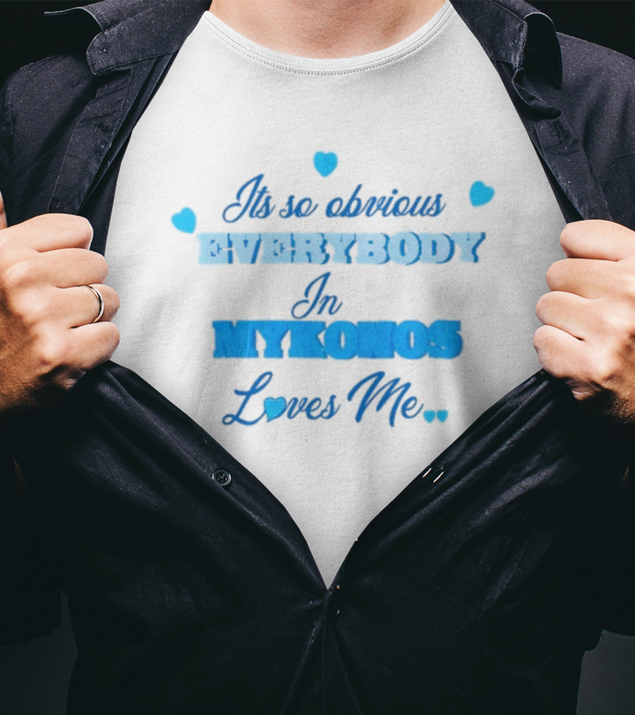 Its So Obvious EVERYBODY In MYKONOS Loves Me T-Shirt