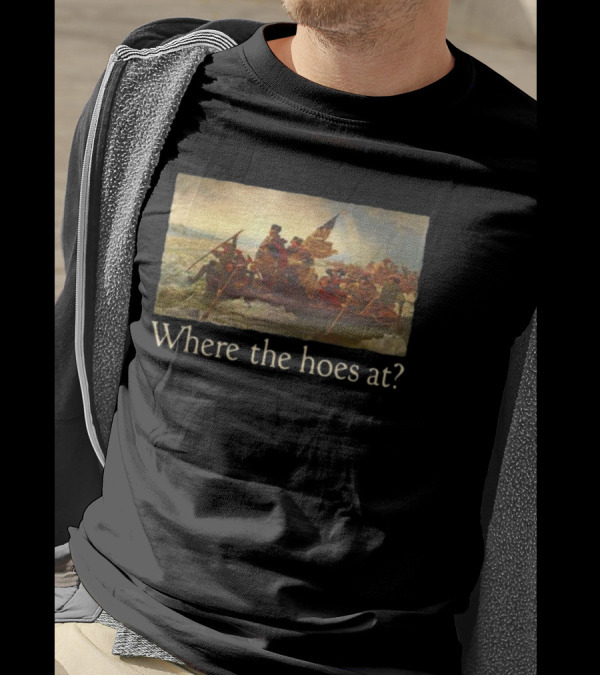 Where The Hoes At Washington Crossing The Delaware Shitheadsteve T-Shirt