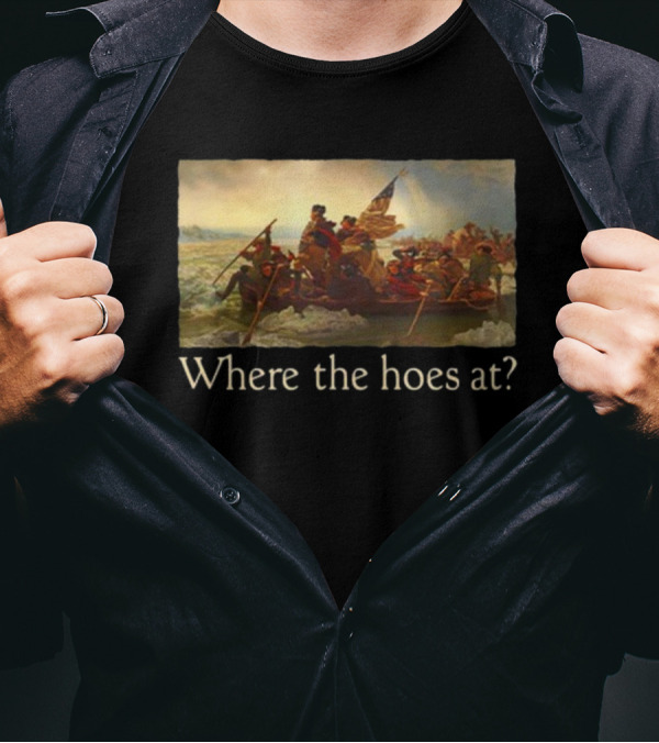 Where The Hoes At Washington Crossing The Delaware Shitheadsteve T-Shirt