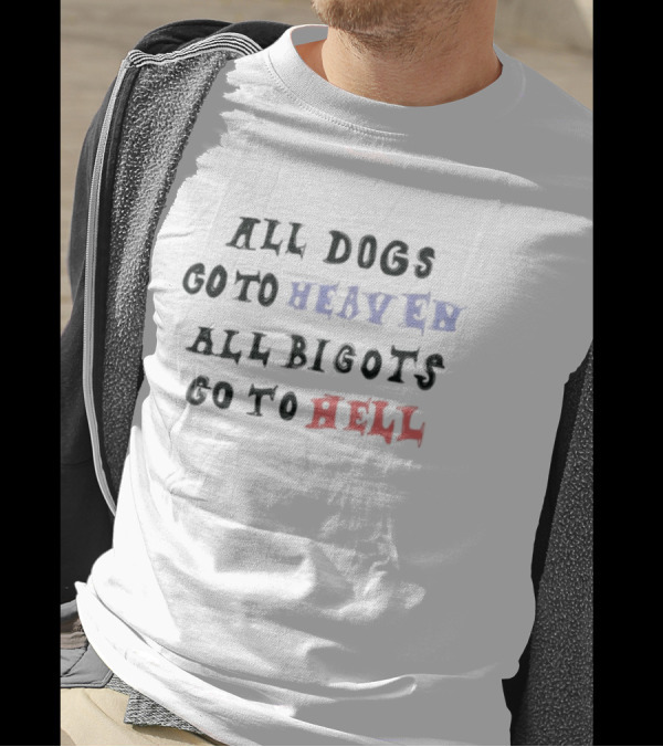 All Dogs Go To Heaven All Bigots Go To Hell Chnge T-Shirt