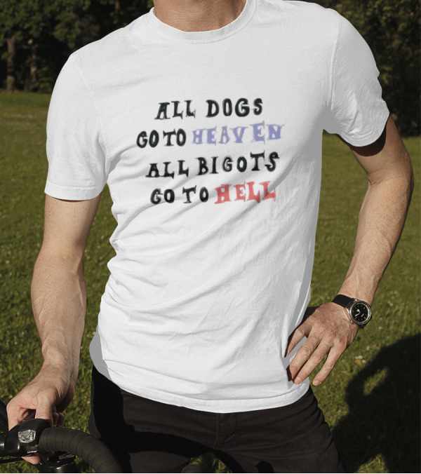 All Dogs Go To Heaven All Bigots Go To Hell Chnge T-Shirt