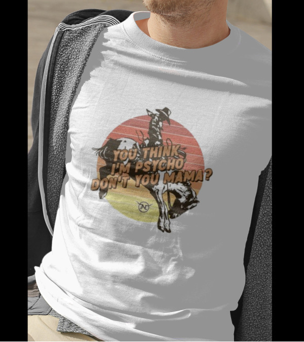 Nick Luciano Vintage Western Rodeo Cowboy You Think I'm Psycho Don't You Mama T-Shirt