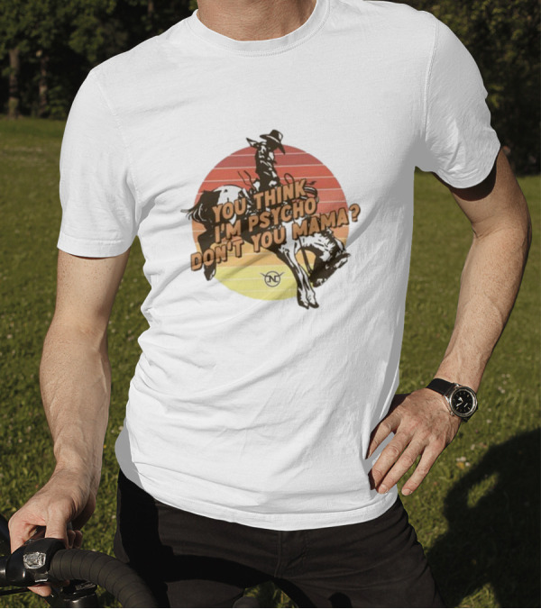 Nick Luciano Vintage Western Rodeo Cowboy You Think I'm Psycho Don't You Mama T-Shirt