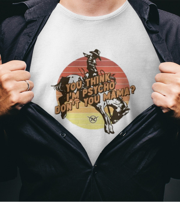 Nick Luciano Vintage Western Rodeo Cowboy You Think I'm Psycho Don't You Mama T-Shirt