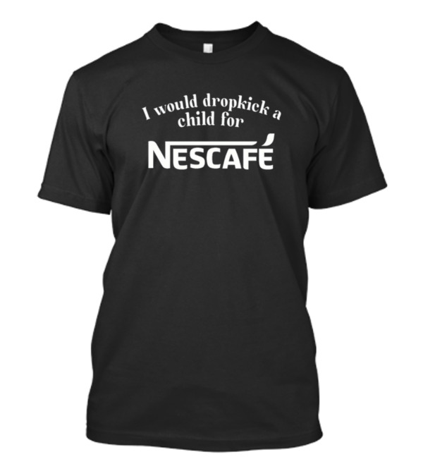 Unethicalthreads I Would Dropkick A Child For Nescafe T-Shirt