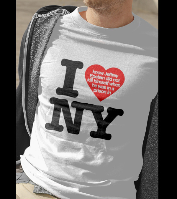 I Know Jeffrey Epstein Did Not Kill Himself When He Was In A Prison In Ny I Heart NY T-Shirt