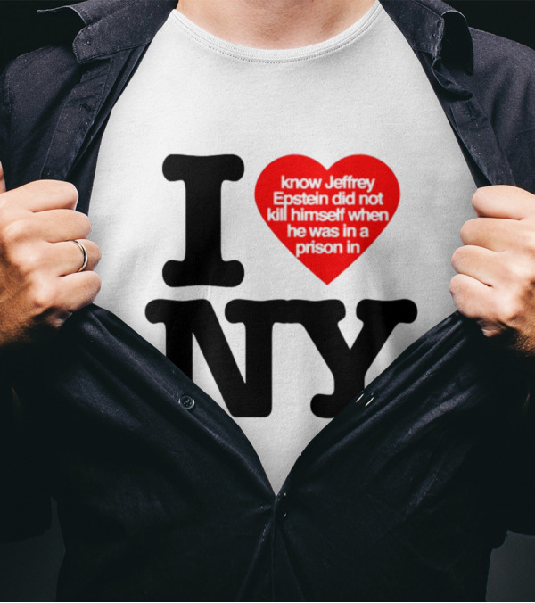 I Know Jeffrey Epstein Did Not Kill Himself When He Was In A Prison In Ny I Heart NY T-Shirt
