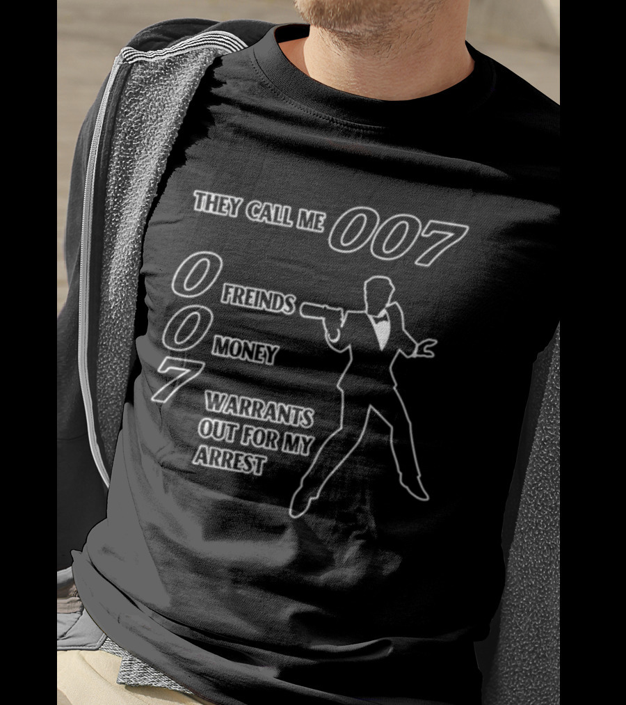They Call Me 007 Friends Money Warrants Out For My Arrest T-Shirt