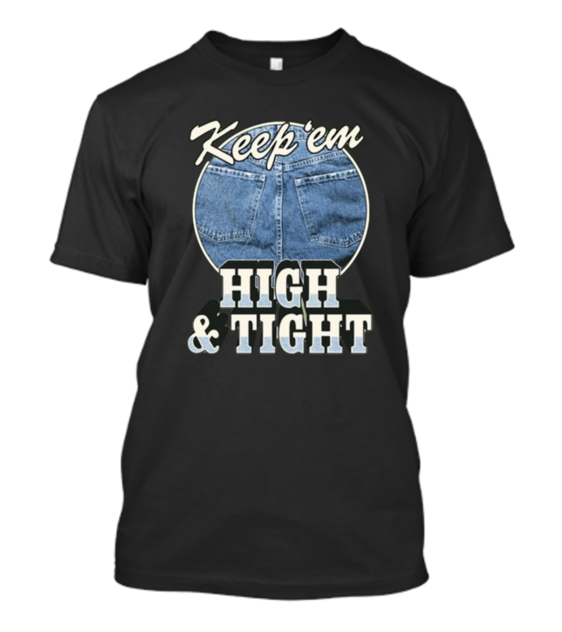 Keep 'Em High And Tight Denim Jeans Trend T-Shirt