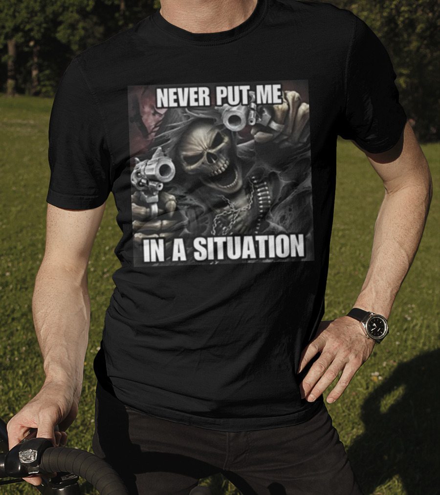 Never Put Me In A Situation Skeleton Guns Dark T-Shirt