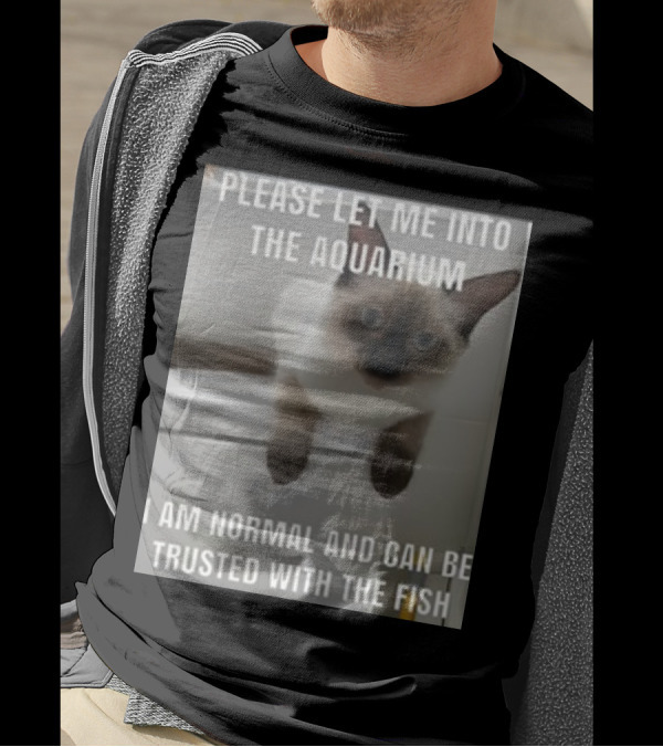 Please Let Me Into The Aquarium I Am Normal And Can Be Trusted With The Fish Cat T-Shirt