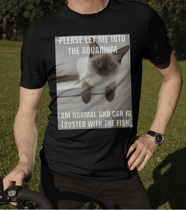 Please Let Me Into The Aquarium I Am Normal And Can Be Trusted With The Fish Cat T-Shirt
