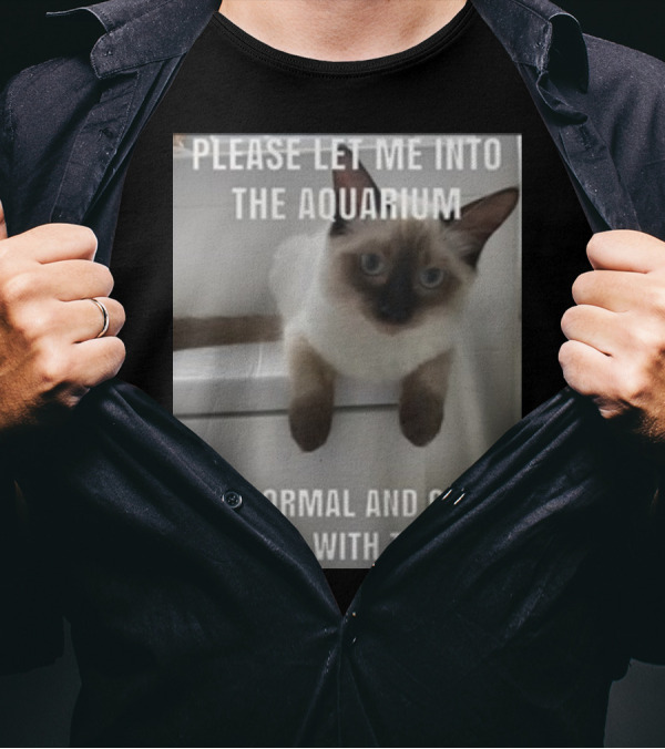 Please Let Me Into The Aquarium I Am Normal And Can Be Trusted With The Fish Cat T-Shirt