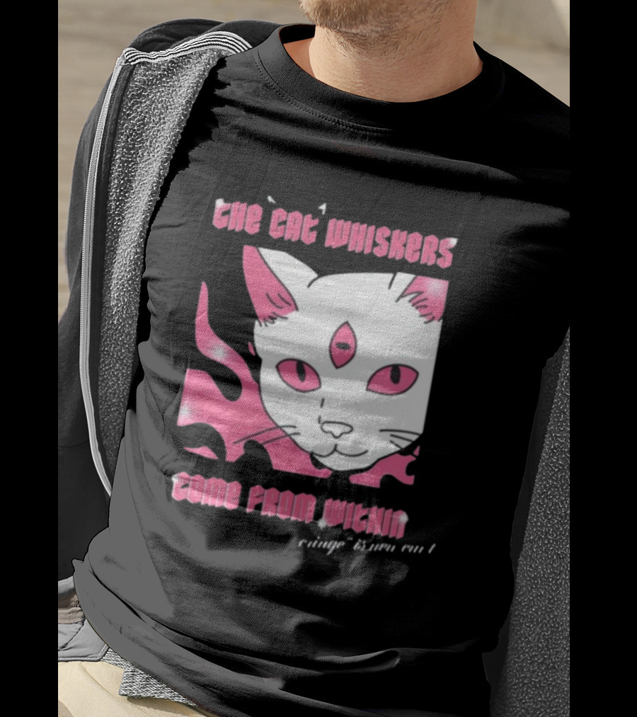 The Cat Whiskers Come From Within Cringe Is New Cun Themostphun T-Shirt