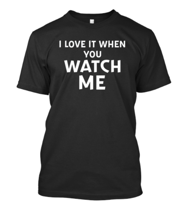 Livvusoo Wearing I Love It When You Watch Me T-Shirt