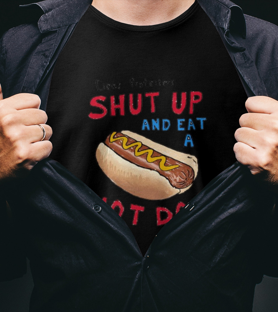 Dear Protesters Shut Up And Eat A Hot Dog Drawing With Hot Dog T-Shirt