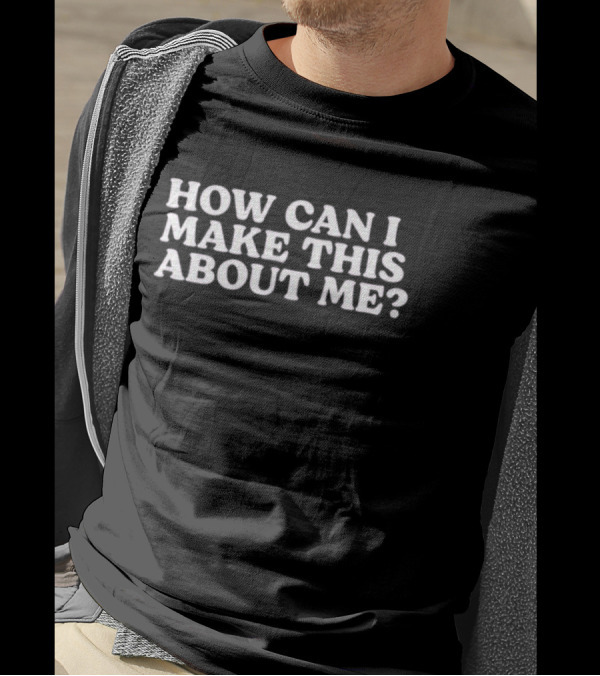 How Can I Make This About Me Taste Of Reality T-Shirt