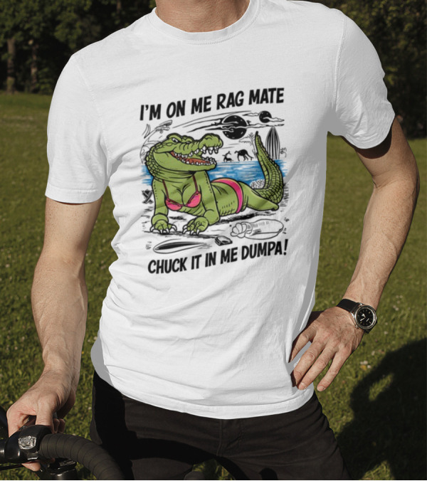 I'm On Me Rag Mate Chuck It In Me Dumpa Crocodile Bikini Humor T-Shirt