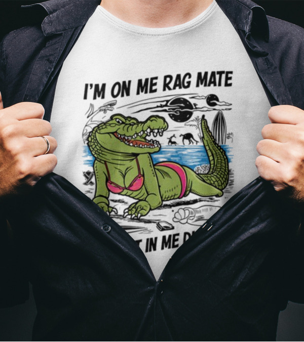 I'm On Me Rag Mate Chuck It In Me Dumpa Crocodile Bikini Humor T-Shirt