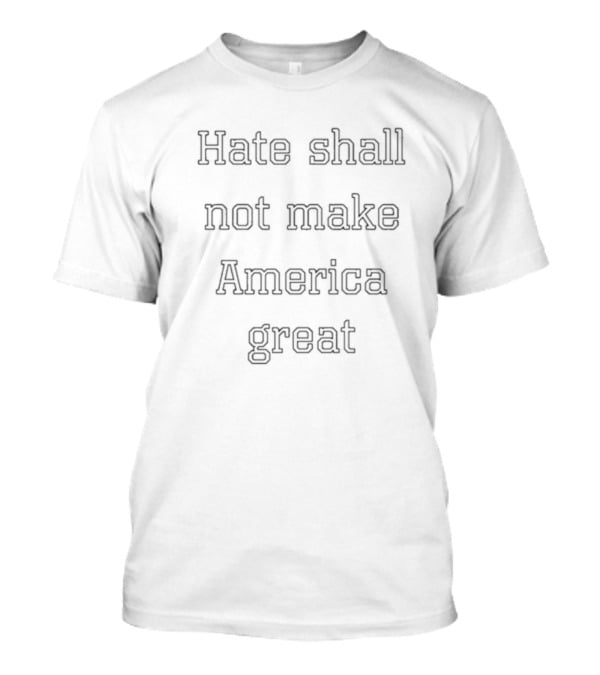 Hate Shall Not Make America Great T-Shirt