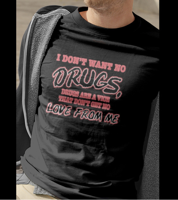I Don’t Want No Drugs Are A Vice That Don’t Get No Love From Me T-Shirt