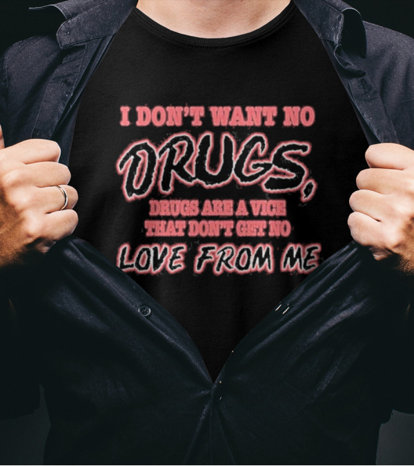 I Don’t Want No Drugs Are A Vice That Don’t Get No Love From Me T-Shirt